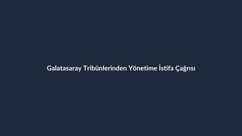 Galatasaray Tribünlerinden Yönetime İstifa Çağrısı