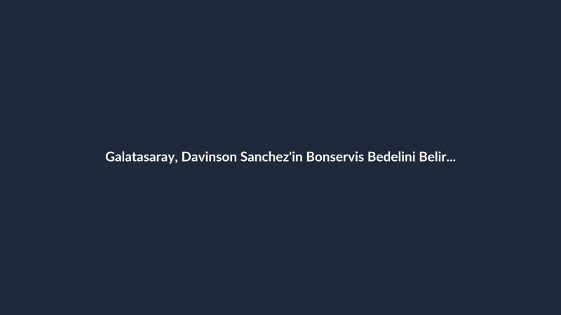 Galatasaray, Davinson Sanchez'in Bonservis Bedelini Belirledi