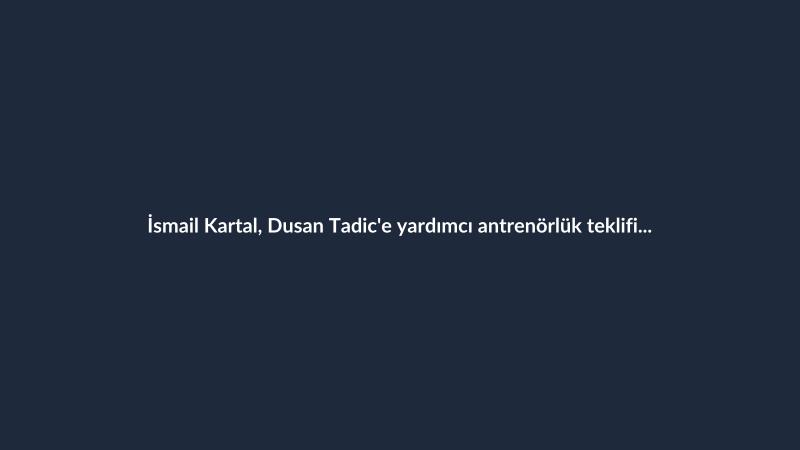 İsmail Kartal, Dusan Tadic'e yardımcı antrenörlük teklifi yaptı