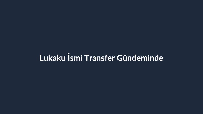 Lukaku İsmi Transfer Gündeminde