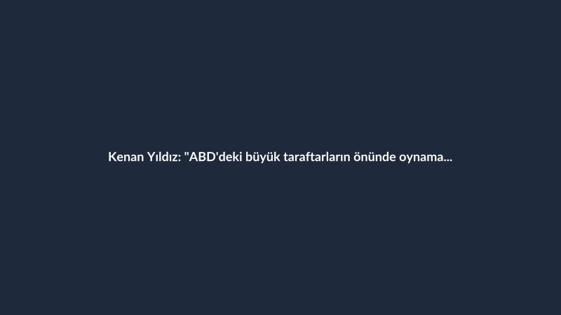 Kenan Yıldız: "ABD'deki büyük taraftarların önünde oynamaya hazırız"