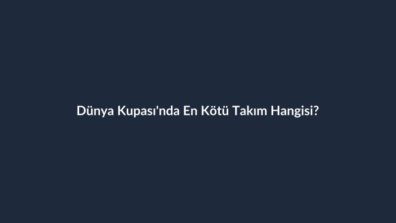Dünya Kupası'nda En Kötü Takım Hangisi?