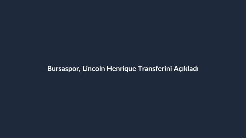 Bursaspor, Lincoln Henrique Transferini Açıkladı
